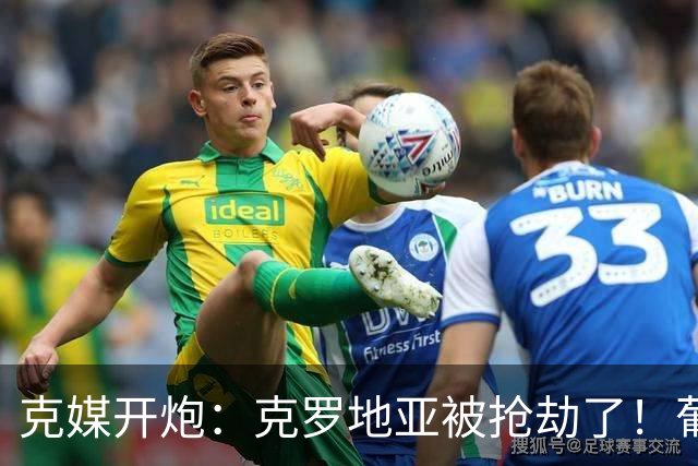 克媒开炮：克罗地亚被抢劫了！葡萄牙12人作战，FIFA偏向强队