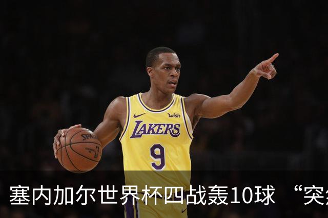 塞内加尔世界杯四战轰10球 “突然断电”葬送大好局面