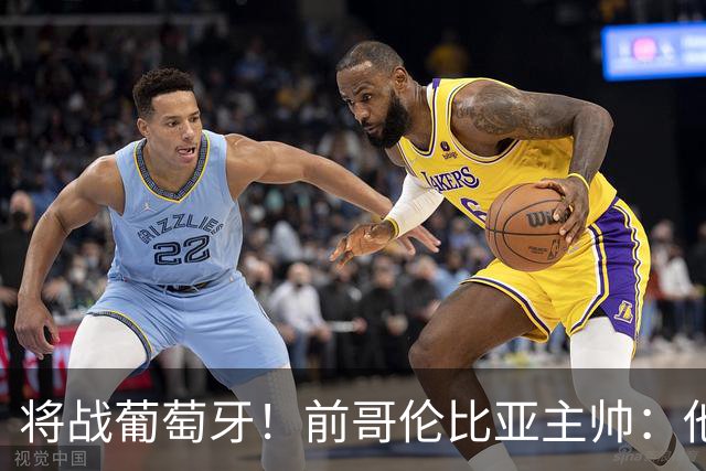 将战葡萄牙！前哥伦比亚主帅：他们的攻势足球其实对我们有利