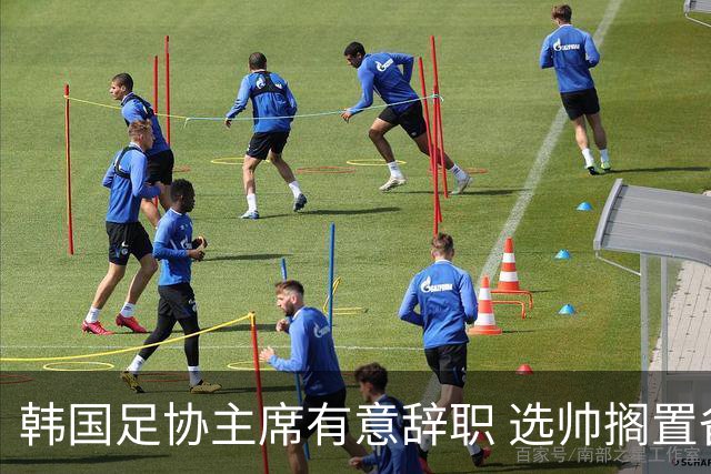 韩国足协主席有意辞职 选帅搁置备战亚洲杯亦受阻