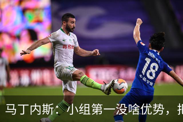 马丁内斯：小组第一没啥优势，把可能的情况都计划好？完全不可能