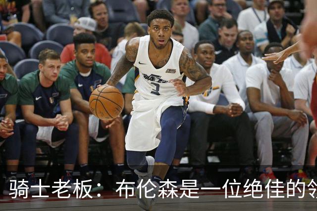 骑士老板：布伦森是一位绝佳的领袖 他几乎能在场上包办一切