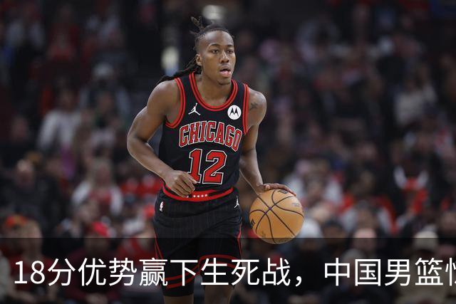 18分优势赢下生死战，中国男篮惊险晋级世预赛第二阶段